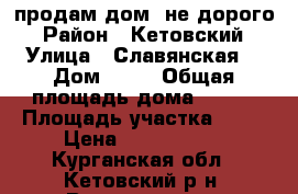 продам дом  не дорого  › Район ­ Кетовский  › Улица ­ Славянская  › Дом ­ 5  › Общая площадь дома ­ 120 › Площадь участка ­ 15 › Цена ­ 3 500 000 - Курганская обл., Кетовский р-н, Введенское п. Недвижимость » Дома, коттеджи, дачи продажа   